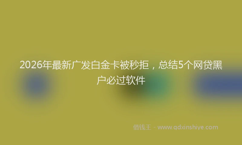 2026年最新广发白金卡被秒拒，总结5个网贷黑户必过软件