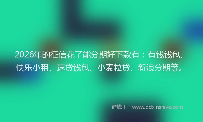 2026年的征信花了能分期好下款有：有钱钱包、快乐小租、速贷钱包、小麦粒贷、新浪分期等。