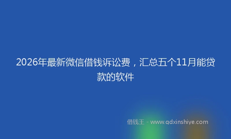 2026年最新微信借钱诉讼费，汇总五个11月能贷款的软件