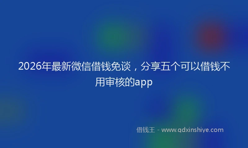 2026年最新微信借钱免谈，分享五个可以借钱不用审核的app