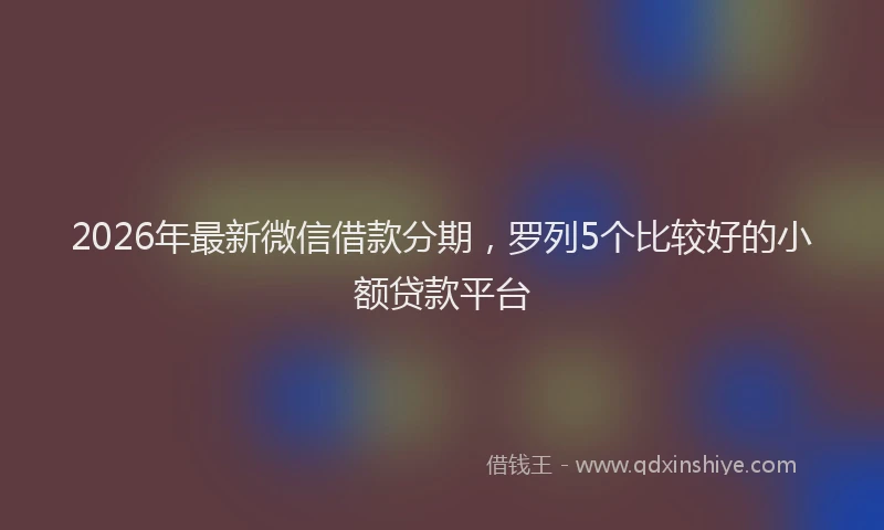 2026年最新微信借款分期，罗列5个比较好的小额贷款平台