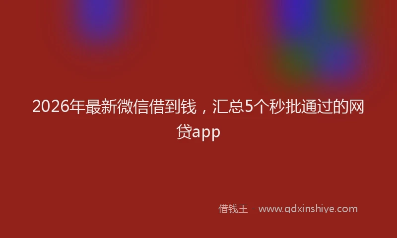 2026年最新微信借到钱，汇总5个秒批通过的网贷app