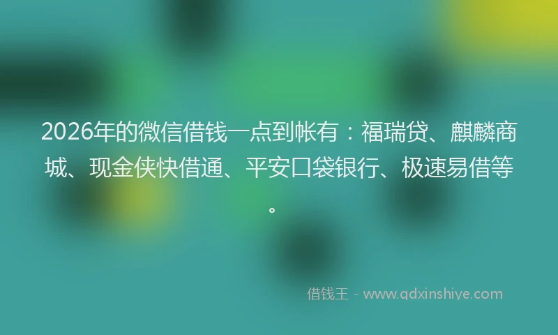 2026年的微信借钱一点到帐有：福瑞贷、麒麟商城、现金侠快借通、平安口袋银行、极速易借等。
