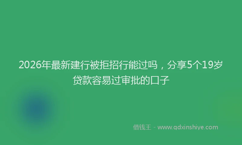 2026年最新建行被拒招行能过吗，分享5个19岁贷款容易过审批的口子
