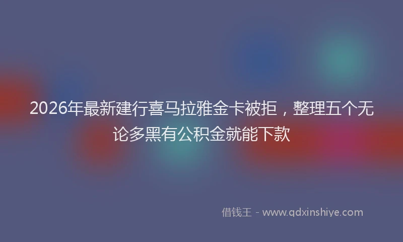 2026年最新建行喜马拉雅金卡被拒，整理五个无论多黑有公积金就能下款