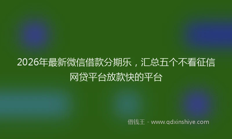 2026年最新微信借款分期乐，汇总五个不看征信网贷平台放款快的平台