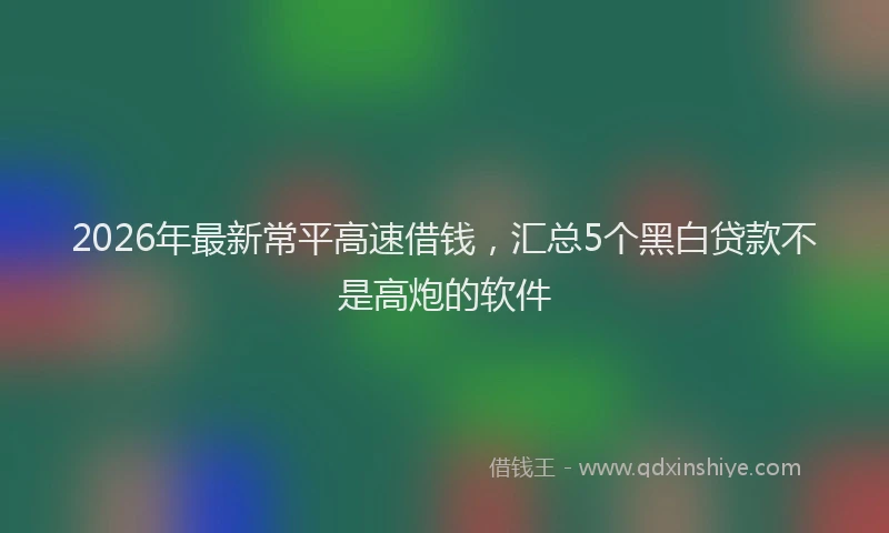 2026年最新常平高速借钱，汇总5个黑白贷款不是高炮的软件