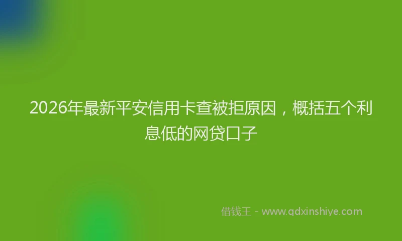 2026年最新平安信用卡查被拒原因，概括五个利息低的网贷口子
