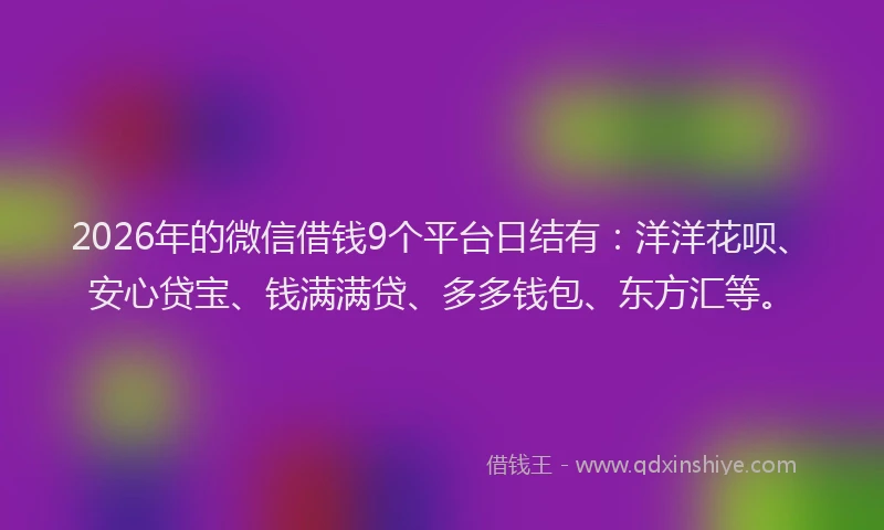 2026年的微信借钱9个平台日结有：洋洋花呗、安心贷宝、钱满满贷、多多钱包、东方汇等。