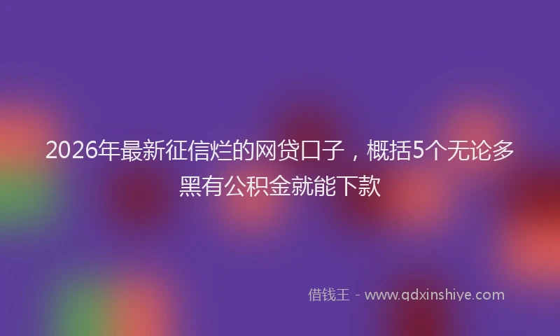2026年最新征信烂的网贷口子，概括5个无论多黑有公积金就能下款