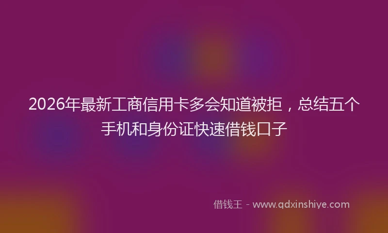 2026年最新工商信用卡多会知道被拒，总结五个手机和身份证快速借钱口子
