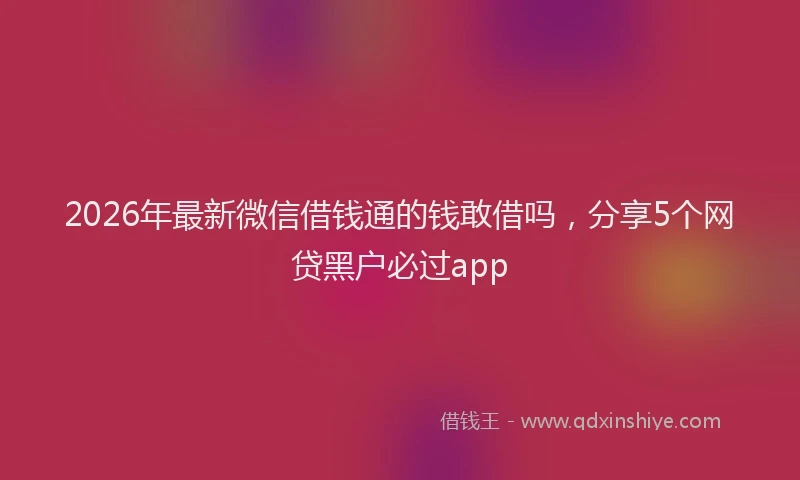 2026年最新微信借钱通的钱敢借吗，分享5个网贷黑户必过app