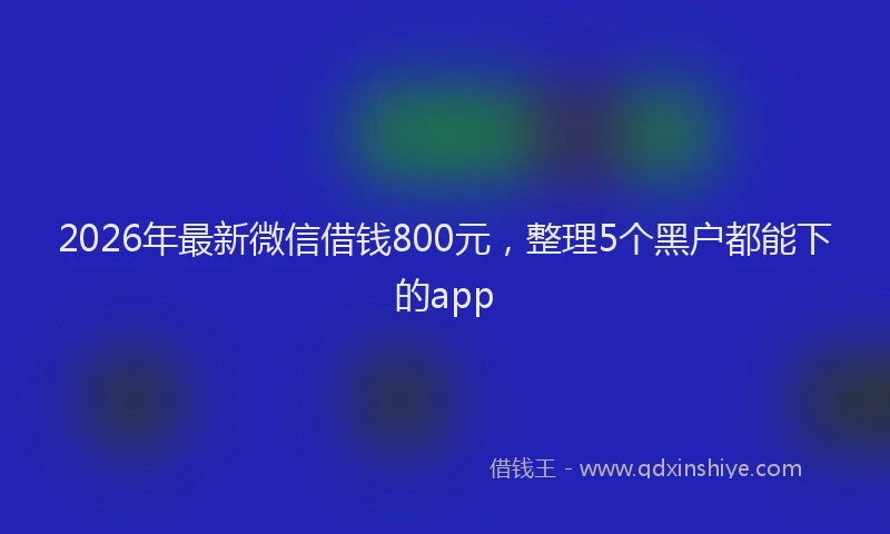 2026年最新微信借钱800元，整理5个黑户都能下的app