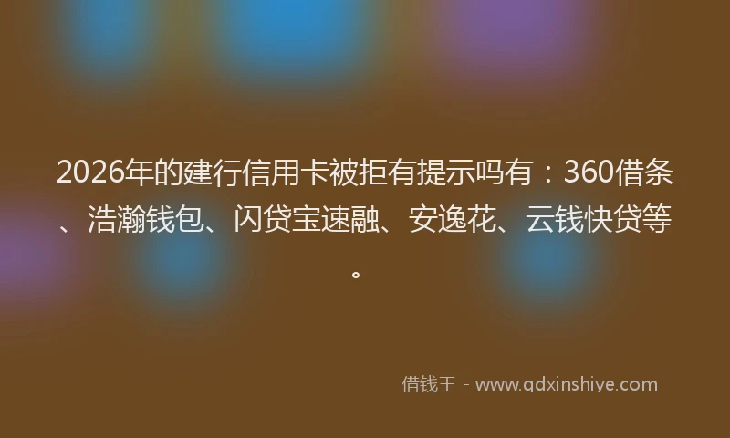 2026年的建行信用卡被拒有提示吗有：360借条、浩瀚钱包、闪贷宝速融、安逸花、云钱快贷等。
