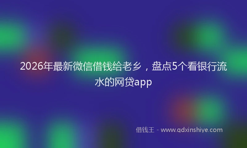 2026年最新微信借钱给老乡，盘点5个看银行流水的网贷app