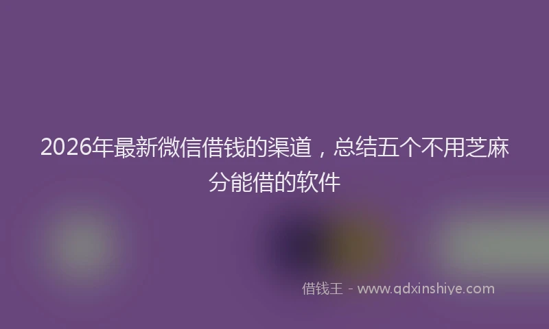 2026年最新微信借钱的渠道，总结五个不用芝麻分能借的软件