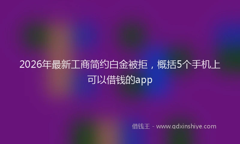 2026年最新工商简约白金被拒，概括5个手机上可以借钱的app