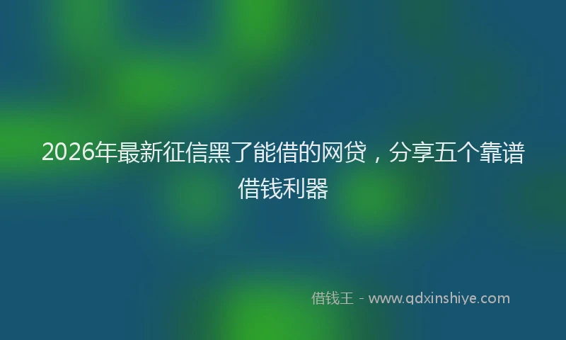 2026年最新征信黑了能借的网贷，分享五个靠谱借钱利器