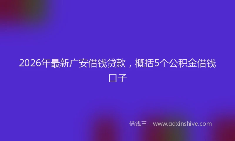 2026年最新广安借钱贷款，概括5个公积金借钱口子