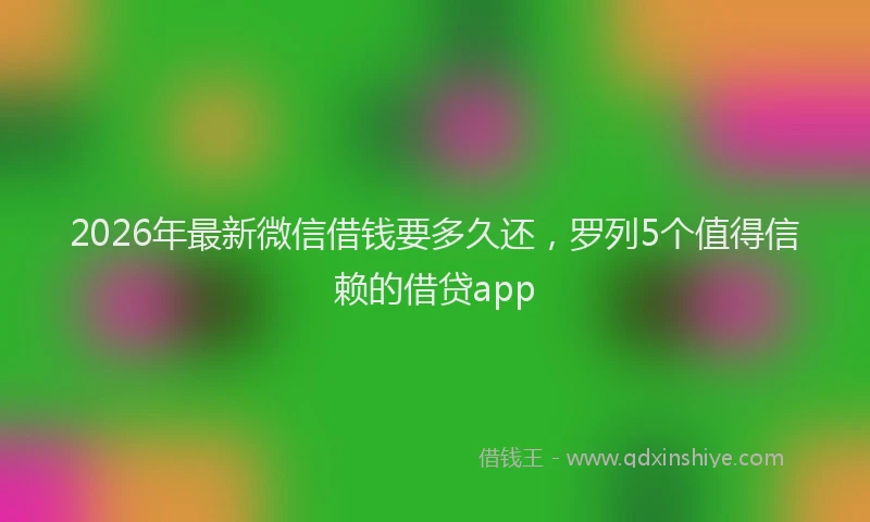 2026年最新微信借钱要多久还，罗列5个值得信赖的借贷app
