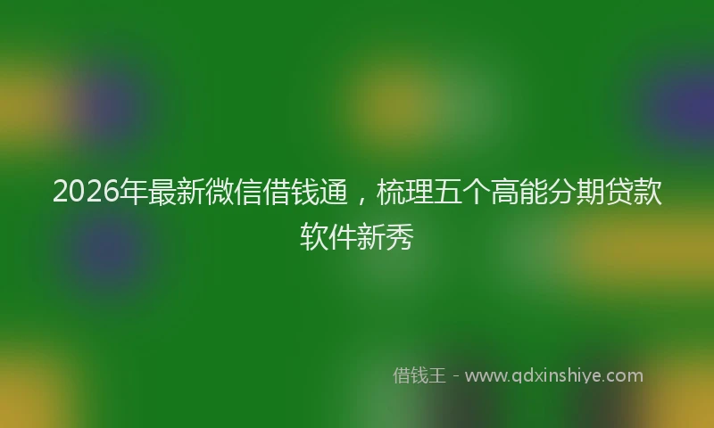 2026年最新微信借钱通，梳理五个高能分期贷款软件新秀