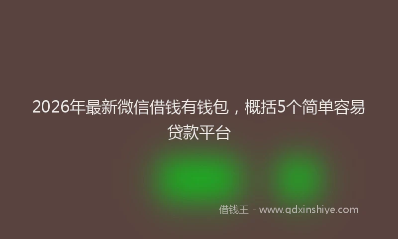 2026年最新微信借钱有钱包，概括5个简单容易贷款平台