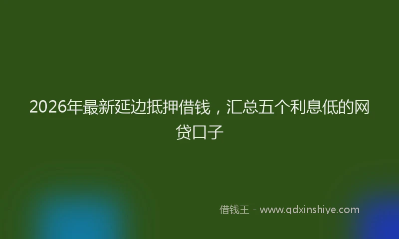 2026年最新延边抵押借钱，汇总五个利息低的网贷口子