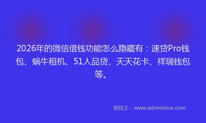 2026年的微信借钱功能怎么隐藏有：速贷Pro钱包、蜗牛租机、51人品贷、天天花卡、祥瑞钱包等。
