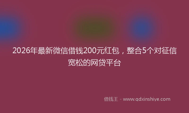2026年最新微信借钱200元红包，整合5个对征信宽松的网贷平台