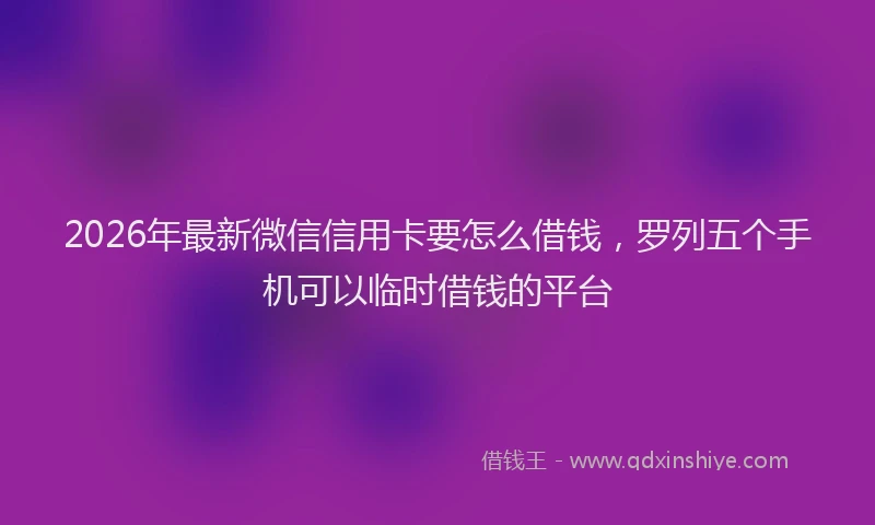 2026年最新微信信用卡要怎么借钱，罗列五个手机可以临时借钱的平台