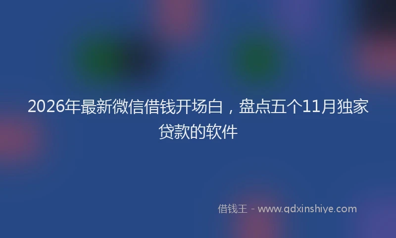2026年最新微信借钱开场白，盘点五个11月独家贷款的软件