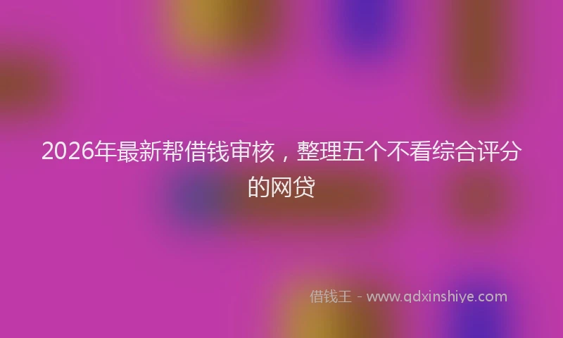 2026年最新帮借钱审核，整理五个不看综合评分的网贷