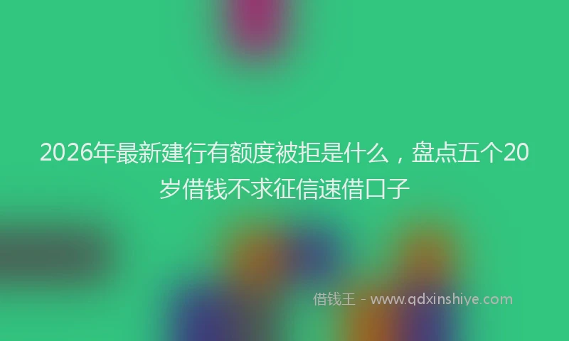 2026年最新建行有额度被拒是什么，盘点五个20岁借钱不求征信速借口子