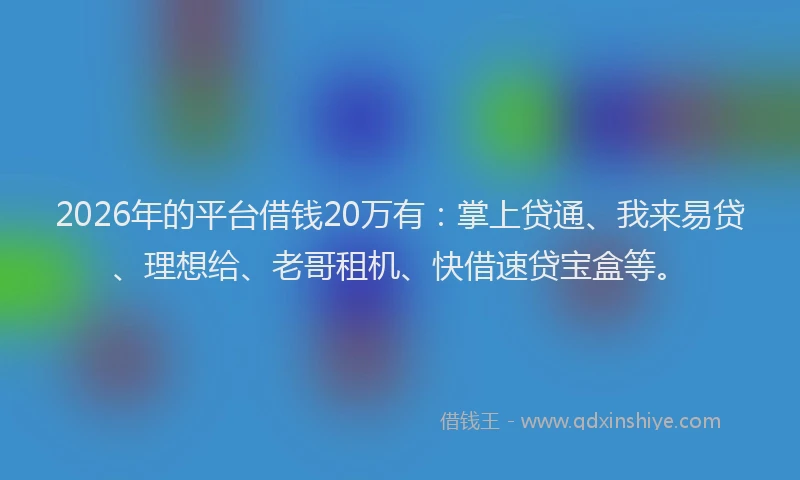 2026年的平台借钱20万有：掌上贷通、我来易贷、理想给、老哥租机、快借速贷宝盒等。