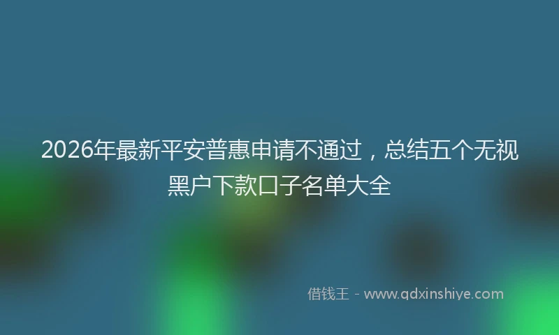 2026年最新平安普惠申请不通过，总结五个无视黑户下款口子名单大全