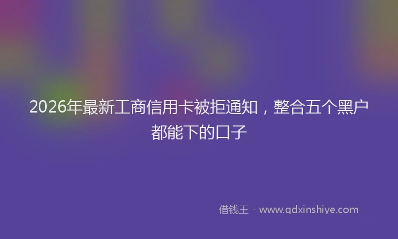 2026年最新工商信用卡被拒通知，整合五个黑户都能下的口子