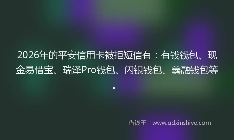 2026年的平安信用卡被拒短信有：有钱钱包、现金易借宝、瑞泽Pro钱包、闪银钱包、鑫融钱包等。