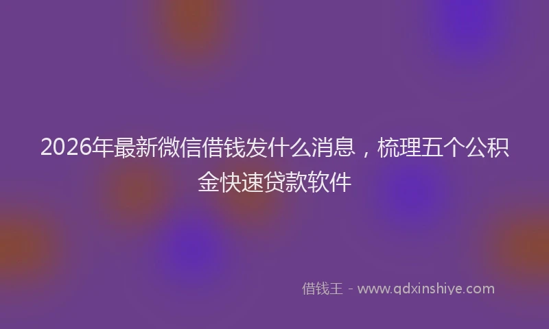 2026年最新微信借钱发什么消息，梳理五个公积金快速贷款软件