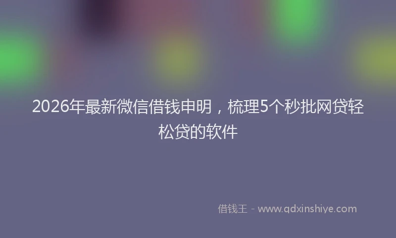2026年最新微信借钱申明，梳理5个秒批网贷轻松贷的软件