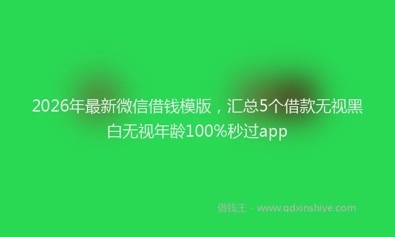 2026年最新微信借钱模版，汇总5个借款无视黑白无视年龄100%秒过app