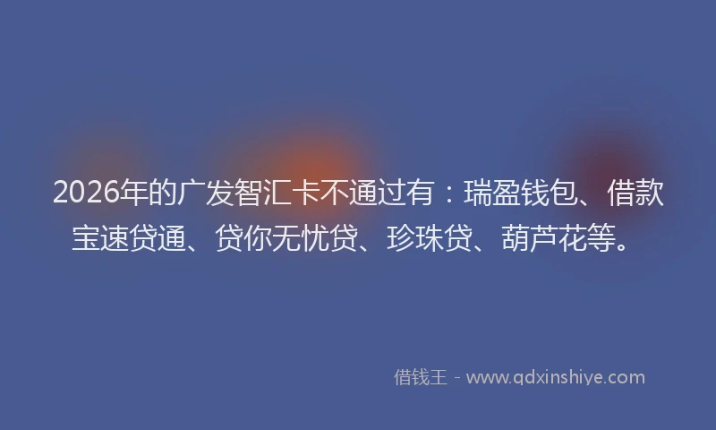 2026年的广发智汇卡不通过有：瑞盈钱包、借款宝速贷通、贷你无忧贷、珍珠贷、葫芦花等。
