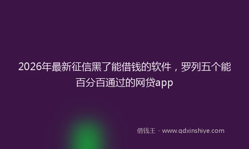 2026年最新征信黑了能借钱的软件，罗列五个能百分百通过的网贷app