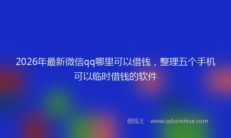 2026年最新微信qq哪里可以借钱，整理五个手机可以临时借钱的软件