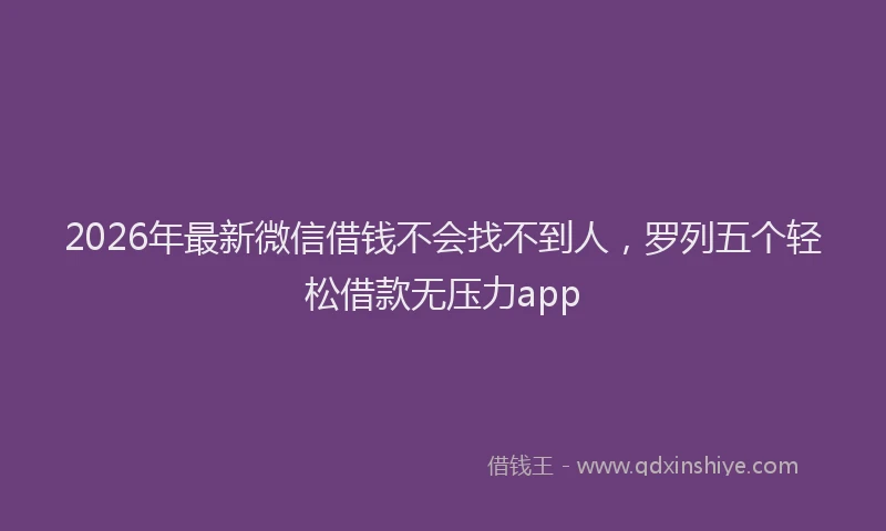 2026年最新微信借钱不会找不到人，罗列五个轻松借款无压力app