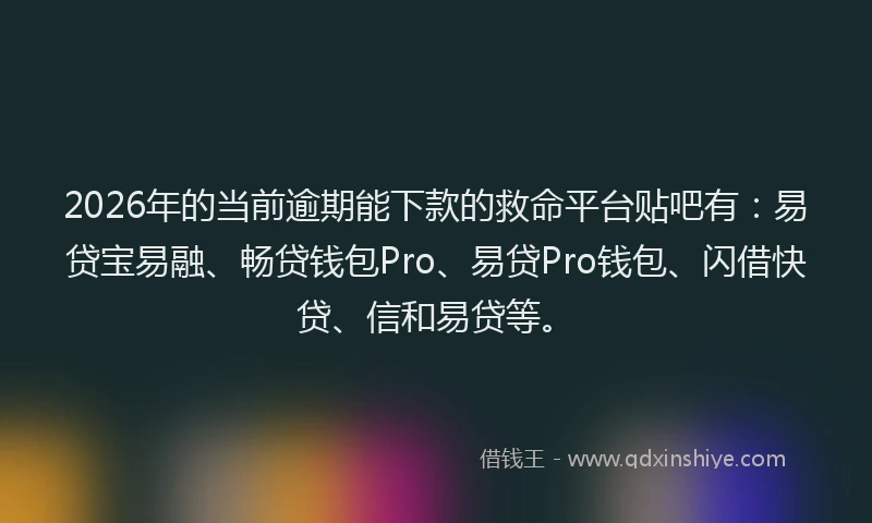 2026年的当前逾期能下款的救命平台贴吧有：易贷宝易融、畅贷钱包Pro、易贷Pro钱包、闪借快贷、信和易贷等。
