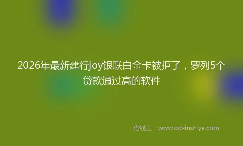 2026年最新建行joy银联白金卡被拒了，罗列5个贷款通过高的软件