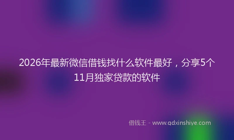 2026年最新微信借钱找什么软件最好，分享5个11月独家贷款的软件