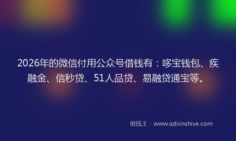 2026年的微信付用公众号借钱有：哆宝钱包、疾融金、信秒贷、51人品贷、易融贷通宝等。