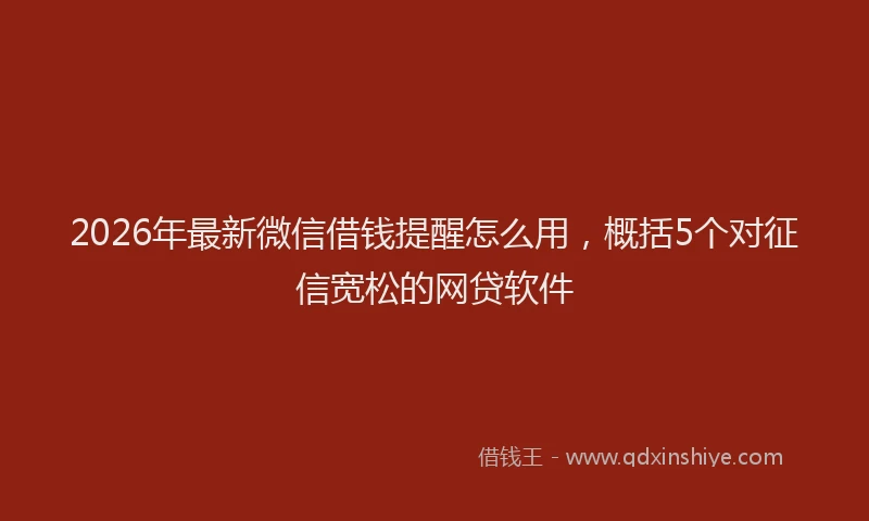 2026年最新微信借钱提醒怎么用，概括5个对征信宽松的网贷软件