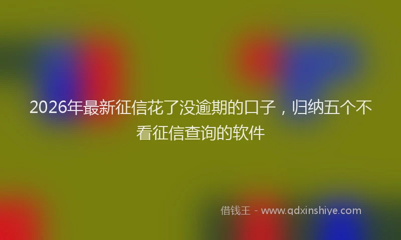 2026年最新征信花了没逾期的口子，归纳五个不看征信查询的软件